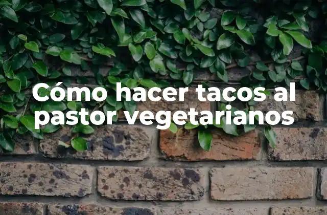 Cómo Hacer Tacos Al Pastor Vegetarianos