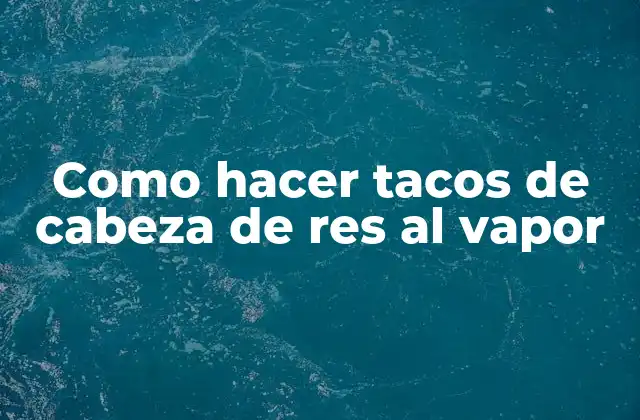 Como Hacer Tacos de Cabeza de Res Al Vapor
