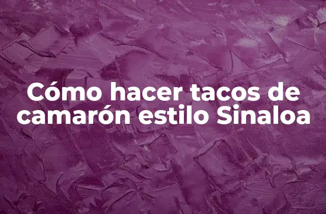 Cómo Hacer Tacos de Camarón Estilo Sinaloa