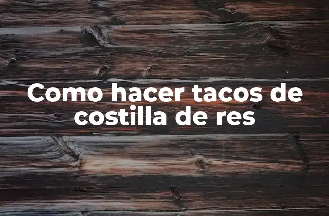 Como Hacer Tacos de Costilla de Res