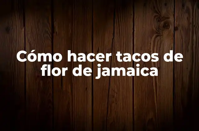 Cómo Hacer Tacos de Flor de Jamaica