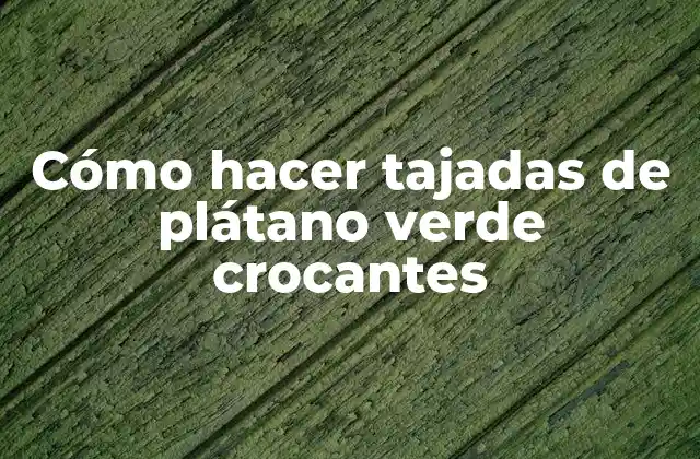 Cómo Hacer Tajadas de Plátano Verde Crocantes