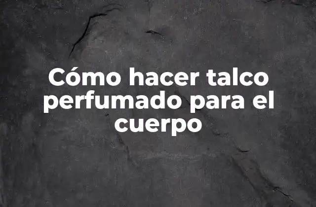 Cómo Hacer Talco Perfumado para el Cuerpo