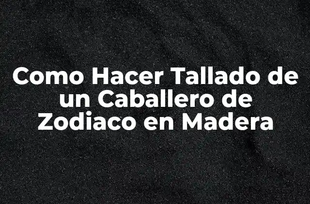 Como Hacer Tallado de un Caballero de Zodiaco en Madera