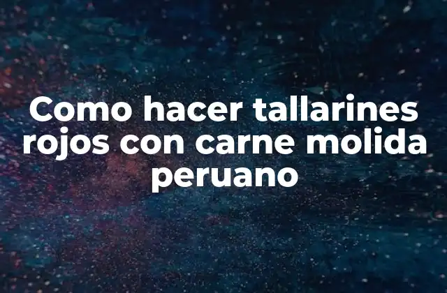 Como Hacer Tallarines Rojos con Carne Molida Peruano 2 ¿Qué son los tallarines rojos con carne molida peruano?