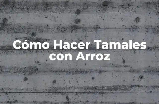 Cómo Hacer Tamales con Arroz