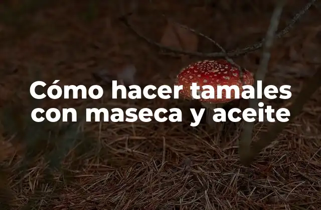 Cómo Hacer Tamales con Maseca y Aceite