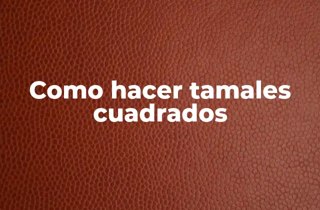 Como Hacer Tamales Cuadrados