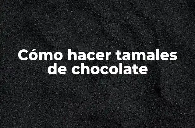 ¿Qué son los tamales de chocolate?