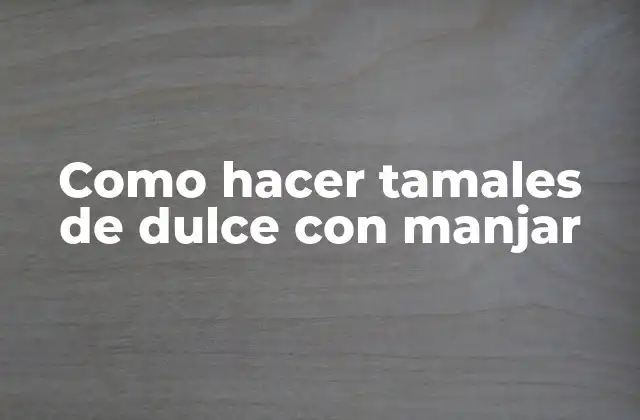 Como Hacer Tamales de Dulce con Manjar