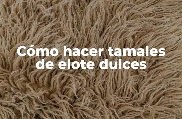 Cómo Hacer Tamales de Elote Dulces