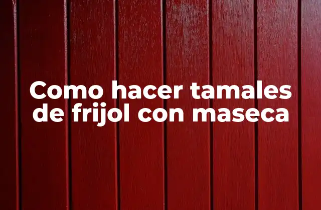 Como Hacer Tamales de Frijol con Maseca