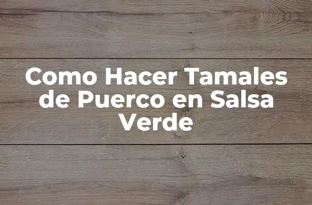 Como Hacer Tamales de Puerco en Salsa Verde