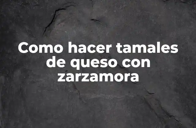 Como Hacer Tamales de Queso con Zarzamora