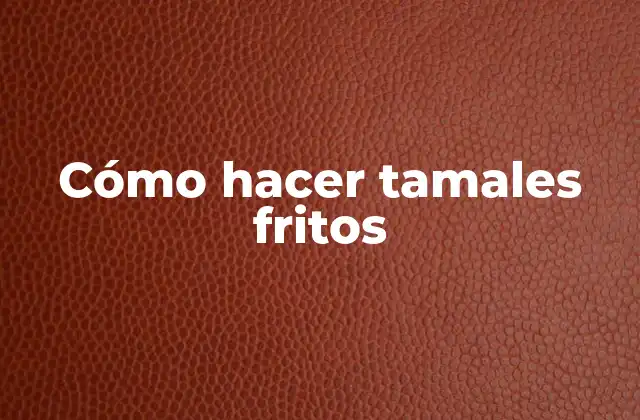 Cómo Hacer Tamales Fritos