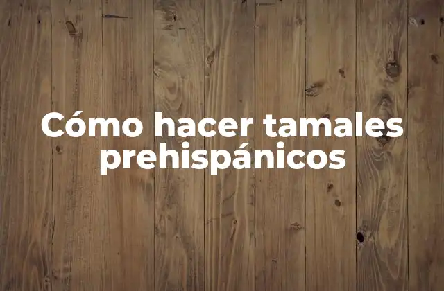 Cómo Hacer Tamales Prehispánicos