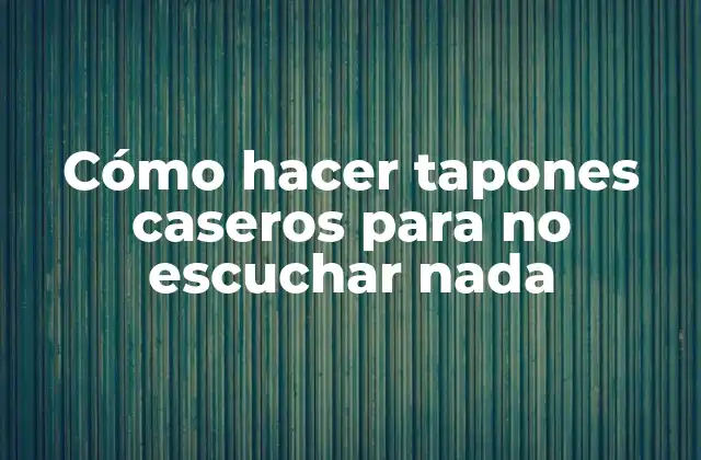 Cómo Hacer Tapones Caseros para No Escuchar Nada