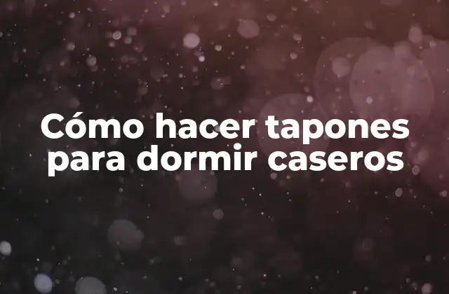 Cómo Hacer Tapones para Dormir Caseros