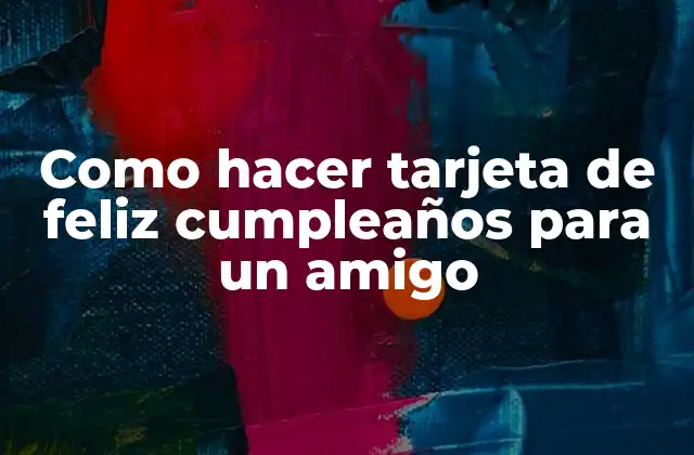 Como Hacer Tarjeta de Feliz Cumpleaños para un Amigo