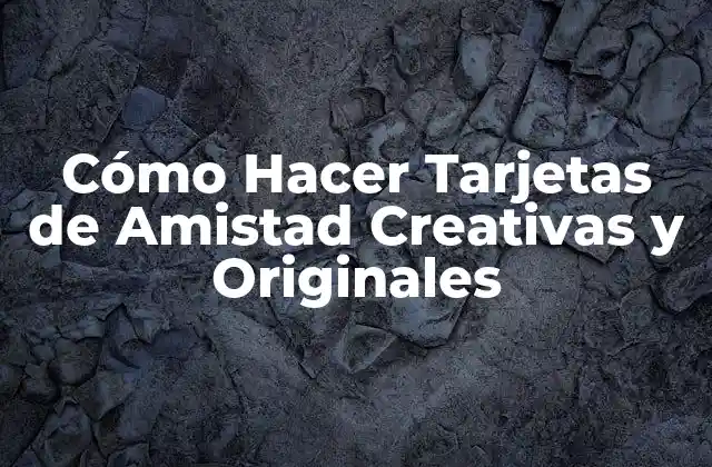 Cómo Hacer Tarjetas de Amistad Creativas y Originales