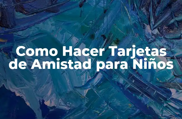 Como Hacer Tarjetas de Amistad para Niños