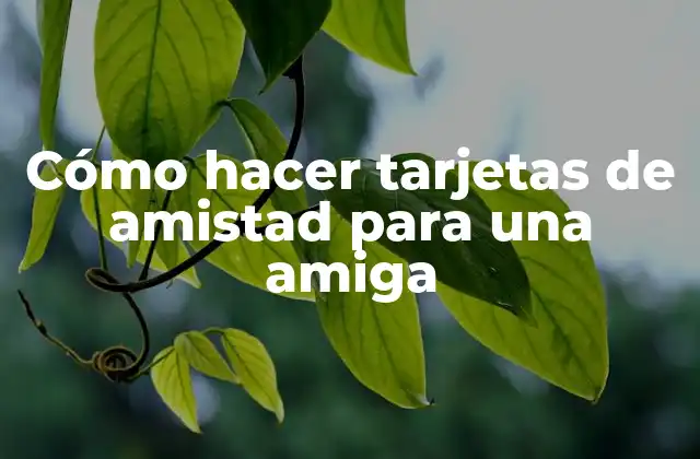 Cómo Hacer Tarjetas de Amistad para una Amiga