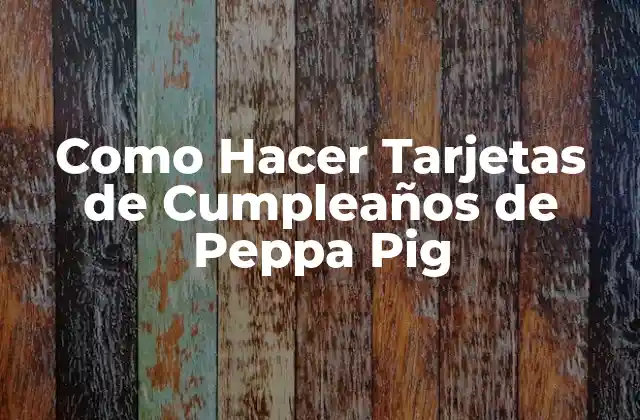 Como Hacer Tarjetas de Cumpleaños de Peppa Pig