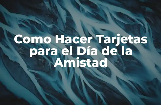 Que son Tarjetas para el Día de la Amistad y Para Qué Sirven