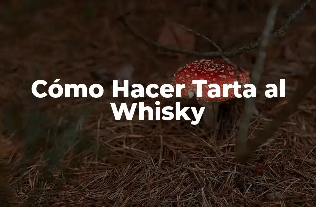 Cómo Hacer Tarta Al Whisky