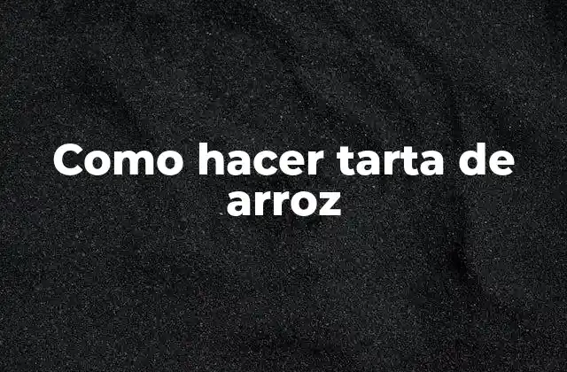 Tarta de arroz, una delicia tradicional