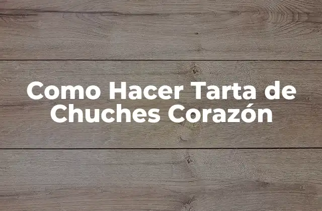 ¿Qué es una Tarta de Chuches Corazón?