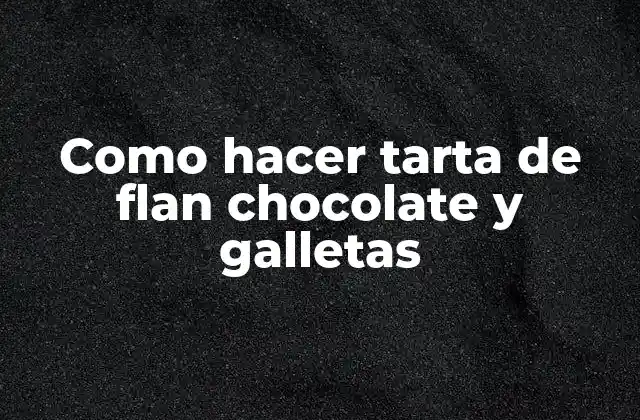 Como Hacer Tarta de Flan Chocolate y Galletas