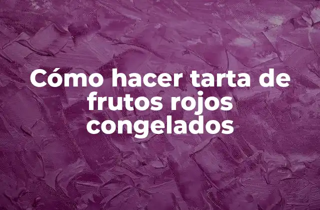Cómo Hacer Tarta de Frutos Rojos Congelados
