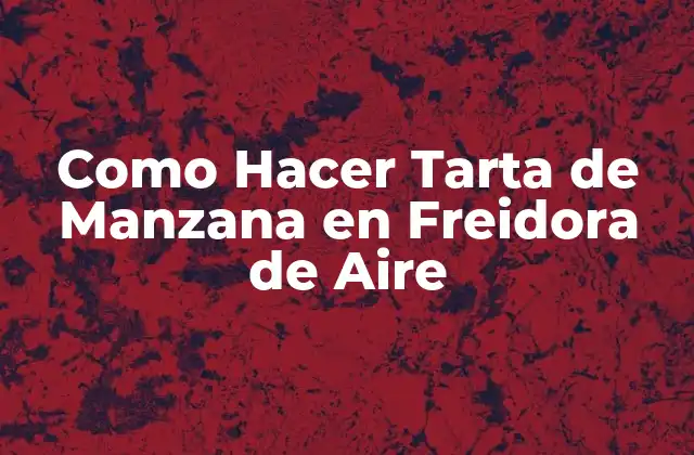 Que es una Tarta de Manzana en Freidora de Aire y Cómo se Usa