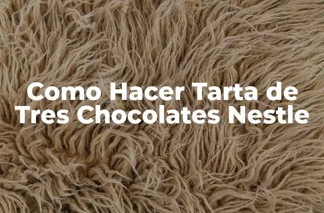 La Tarta de Tres Chocolates Nestle: ¿Qué es y Para Qué Sirve?