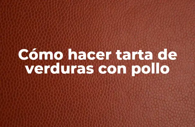 Cómo Hacer Tarta de Verduras con Pollo