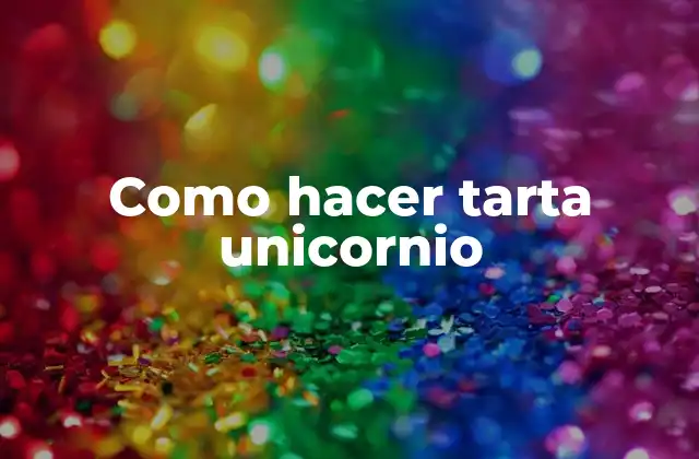 Como Hacer Tarta Unicornio 2 ¿Qué es una tarta unicornio?