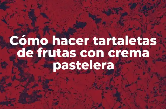Cómo Hacer Tartaletas de Frutas con Crema Pastelera
