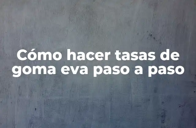 Cómo Hacer Tasas de Goma Eva Paso a Paso