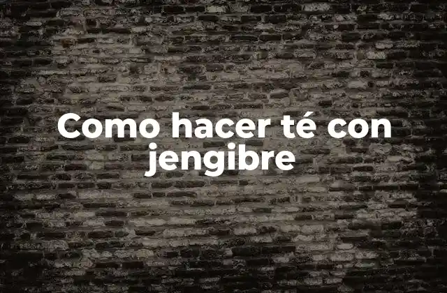 Como Hacer Té con Jengibre