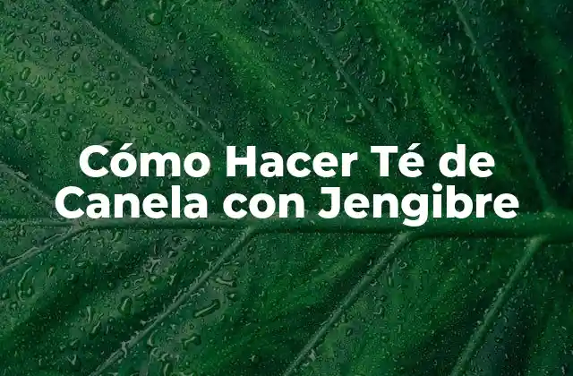 Cómo Hacer Té de Canela con Jengibre
