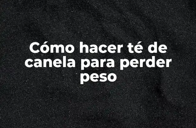 Cómo Hacer Té de Canela para Perder Peso