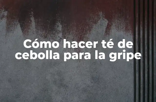 Cómo Hacer Té de Cebolla para la Gripe