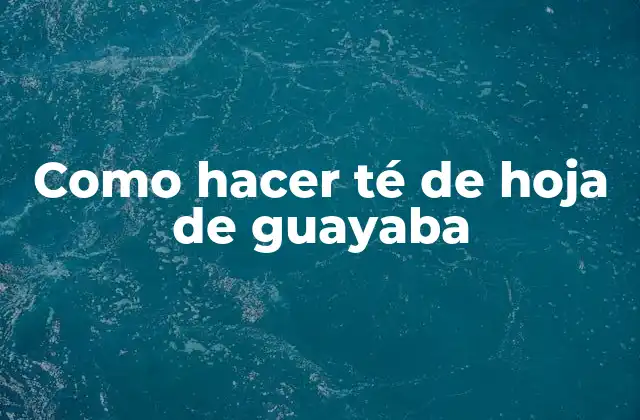 ¿Qué es el té de hoja de guayaba?