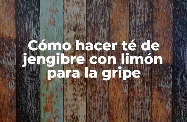 Cómo Hacer Té de Jengibre con Limón para la Gripe