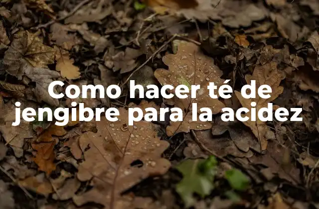 Como Hacer Té de Jengibre para la Acidez