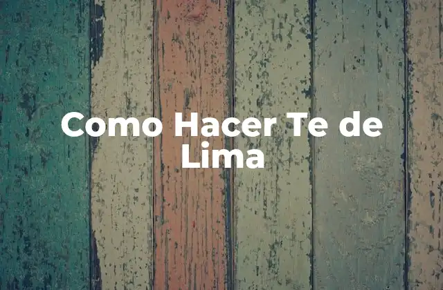 ¿Qué es el Te de Lima y Para Qué Sirve?