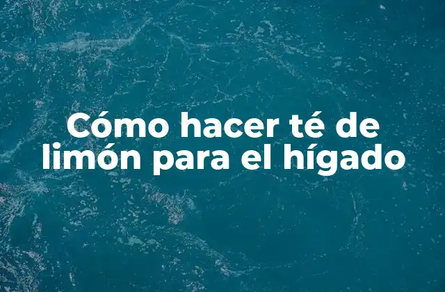 Cómo Hacer Té de Limón para el Hígado