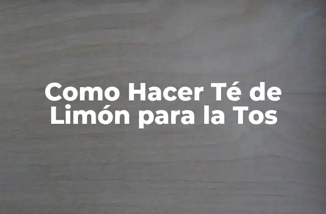 ¿Qué es el Té de Limón y Para Qué Sirve?
