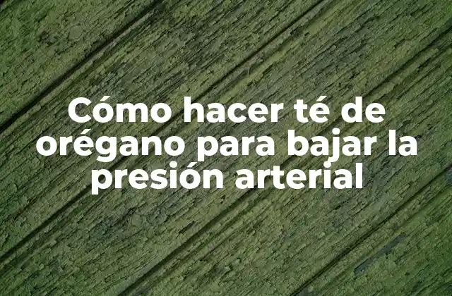 Cómo Hacer Té de Orégano para Bajar la Presión Arterial